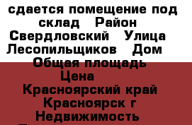 сдается помещение под склад › Район ­ Свердловский › Улица ­ Лесопильщиков › Дом ­ 163 › Общая площадь ­ 110 › Цена ­ 230 - Красноярский край, Красноярск г. Недвижимость » Помещения аренда   